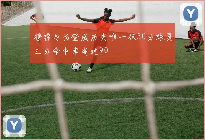 穆雷与戈登成历史唯一双50分球员三分命中率高达90