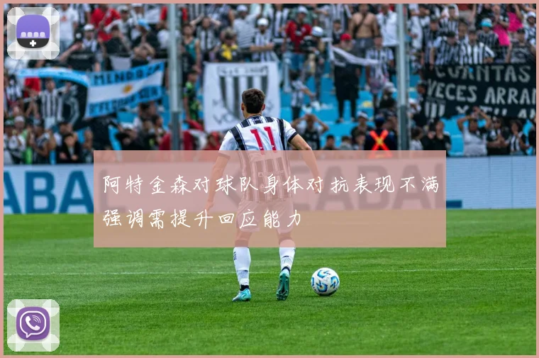 阿特金森对球队身体对抗表现不满强调需提升回应能力