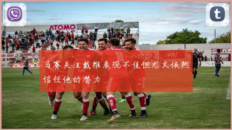 马赛关注戴维表现不佳但尤文依然信任他的潜力