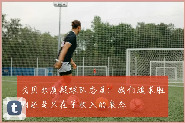 戈贝尔质疑球队态度：我们追求胜利还是只在乎收入的表态