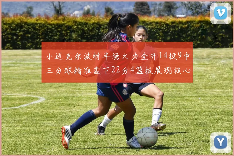 小迈克尔波特半场火力全开14投9中三分球精准轰下22分4篮板展现核心实力