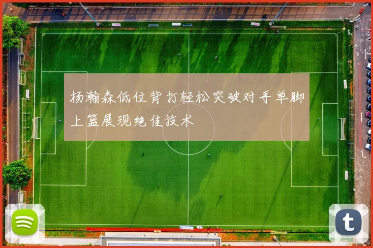 杨瀚森低位背打轻松突破对手单脚上篮展现绝佳技术