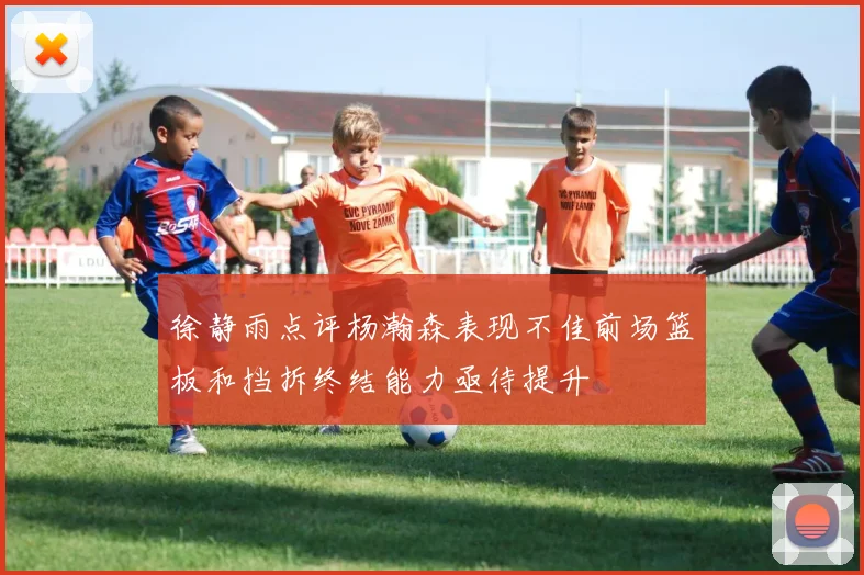 徐静雨点评杨瀚森表现不佳前场篮板和挡拆终结能力亟待提升